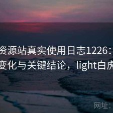 白虎资源站真实使用日志1226：体验变化与关键结论，light白虎