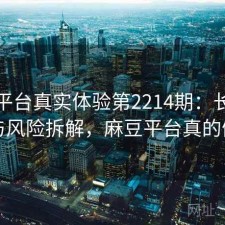麻豆平台真实体验第2214期：长期表现与风险拆解，麻豆平台真的假的