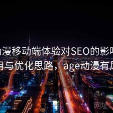 age动漫移动端体验对SEO的影响：如何使用与优化思路，age动漫有风险吗