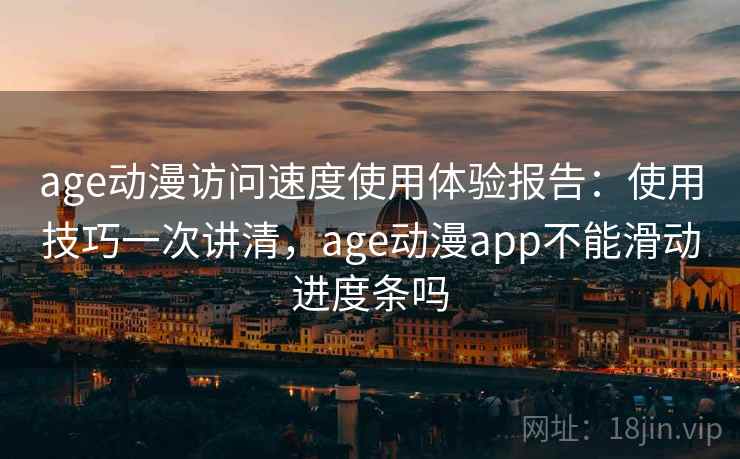 age动漫访问速度使用体验报告：使用技巧一次讲清，age动漫app不能滑动进度条吗  第1张