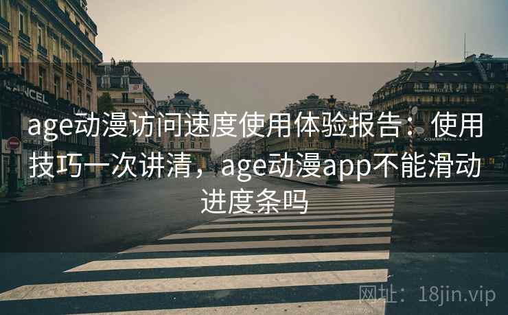 age动漫访问速度使用体验报告：使用技巧一次讲清，age动漫app不能滑动进度条吗  第2张