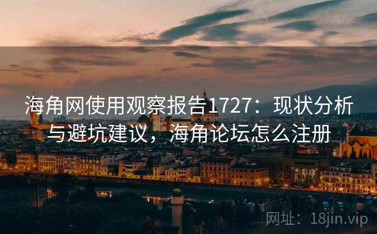 海角网使用观察报告1727：现状分析与避坑建议，海角论坛怎么注册  第1张