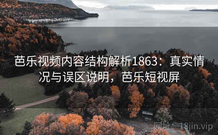 芭乐视频内容结构解析1863：真实情况与误区说明，芭乐短视屏  第1张