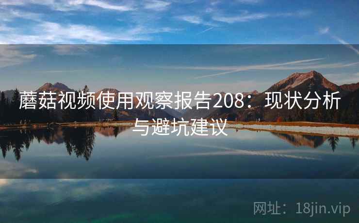 蘑菇视频使用观察报告208：现状分析与避坑建议  第2张