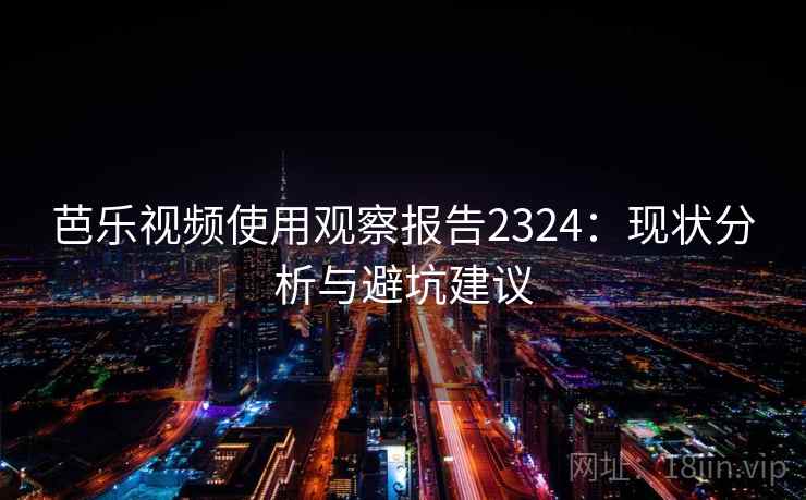 芭乐视频使用观察报告2324：现状分析与避坑建议  第2张