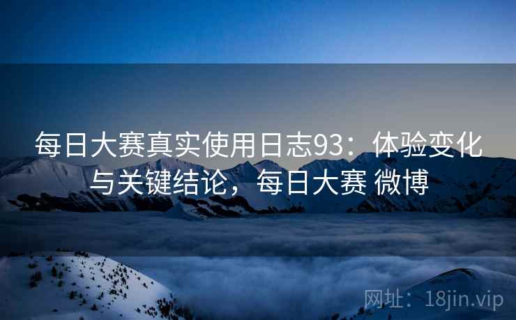 每日大赛真实使用日志93：体验变化与关键结论，每日大赛 微博  第2张