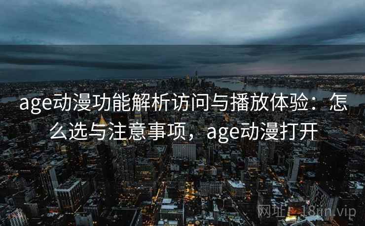 age动漫功能解析访问与播放体验：怎么选与注意事项，age动漫打开  第2张