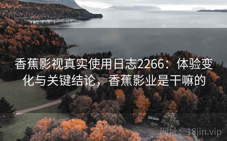 香蕉影视真实使用日志2266:体验变化与关键结论,香蕉影业是干嘛的 第1张 香蕉影视真实使用日志2266:体验变化与关键结论,香蕉影业是干嘛的 第1张
