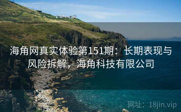 海角网真实体验第151期：长期表现与风险拆解，海角科技有限公司  第1张