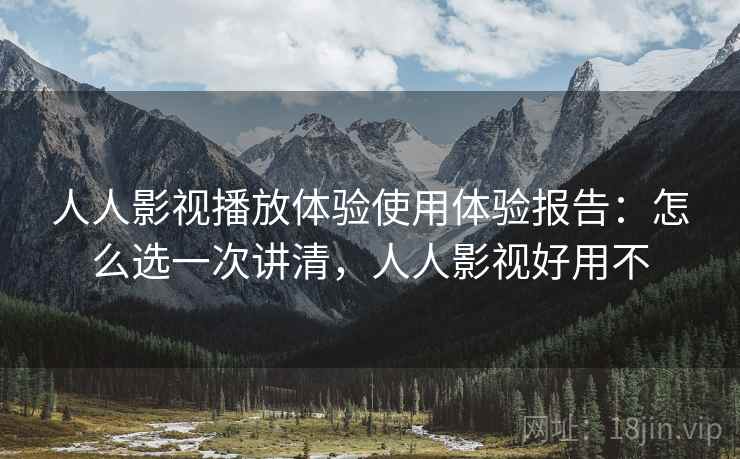 人人影视播放体验使用体验报告:怎么选一次讲清,人人影视好用不 第1张 人人影视播放体验使用体验报告:怎么选一次讲清,人人影视好用不 第1张