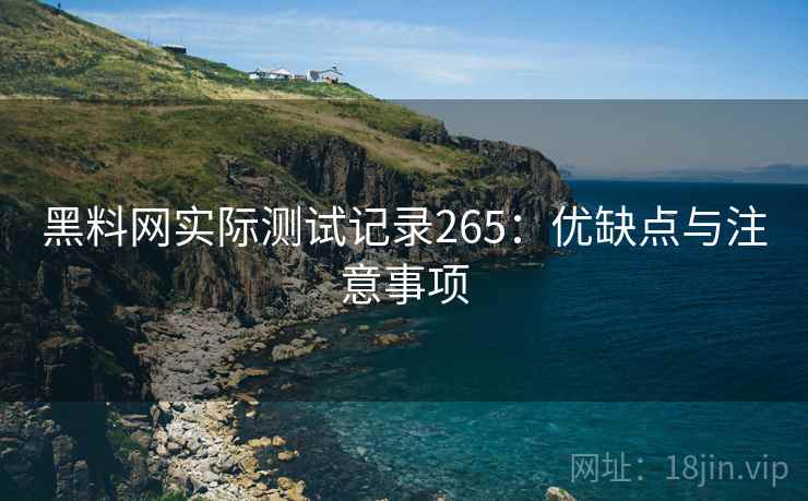 黑料网实际测试记录265:优缺点与注意事项 第1张 黑料网实际测试记录265:优缺点与注意事项 第1张