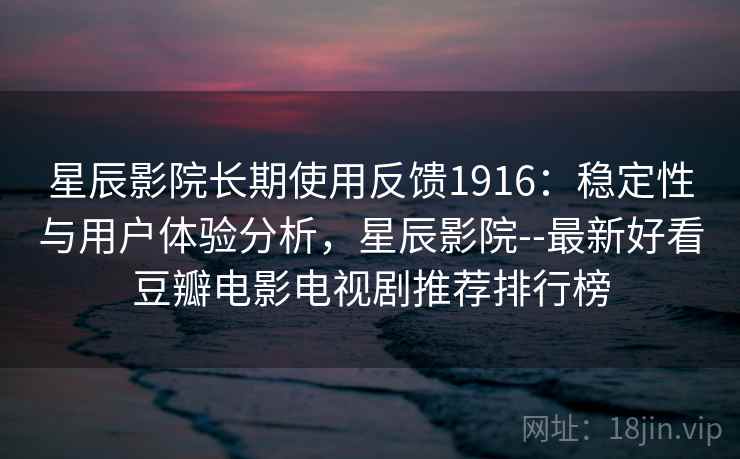 星辰影院长期使用反馈1916：稳定性与用户体验分析，星辰影院--最新好看豆瓣电影电视剧推荐排行榜  第2张