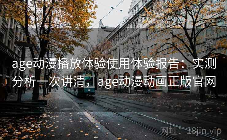 age动漫播放体验使用体验报告:实测分析一次讲清,age动漫动画正版官网 第2张 age动漫播放体验使用体验报告:实测分析一次讲清,age动漫动画正版官网 第2张