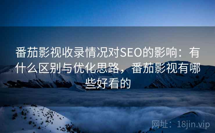 番茄影视收录情况对SEO的影响：有什么区别与优化思路，番茄影视有哪些好看的  第2张
