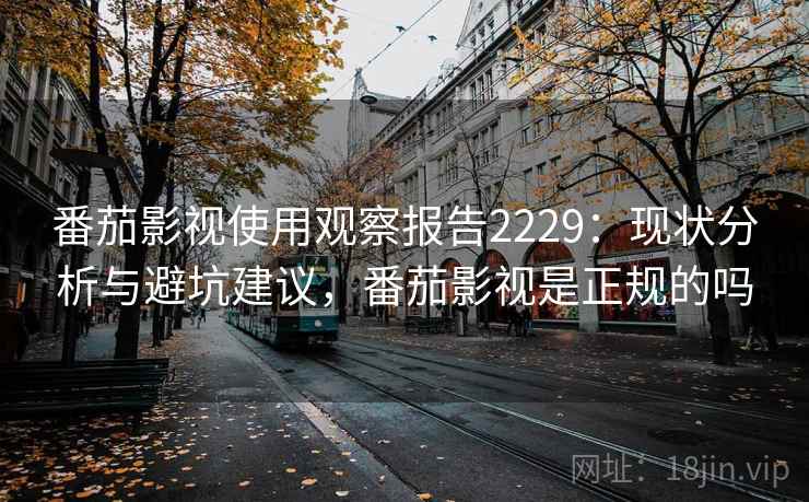 番茄影视使用观察报告2229：现状分析与避坑建议，番茄影视是正规的吗  第2张