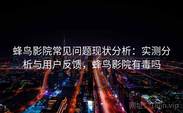 蜂鸟影院常见问题现状分析：实测分析与用户反馈，蜂鸟影院有毒吗  第1张