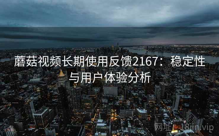蘑菇视频长期使用反馈2167：稳定性与用户体验分析  第2张