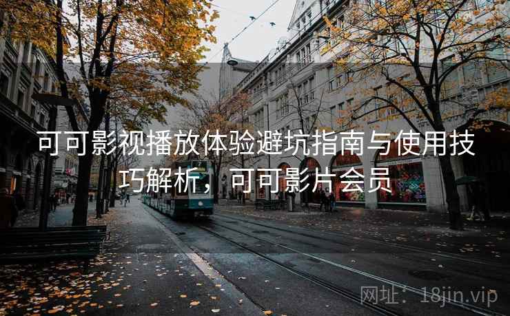 可可影视播放体验避坑指南与使用技巧解析，可可影片会员  第1张