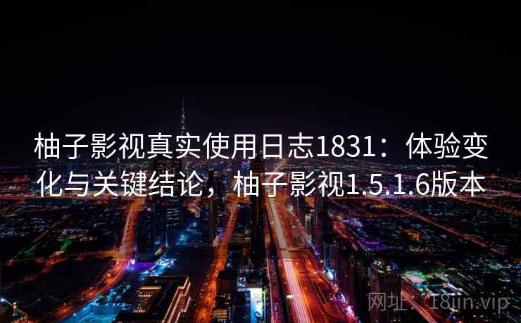 柚子影视真实使用日志1831:体验变化与关键结论,柚子影视1.5.1.6版本 第2张 柚子影视真实使用日志1831:体验变化与关键结论,柚子影视1.5.1.6版本 第2张