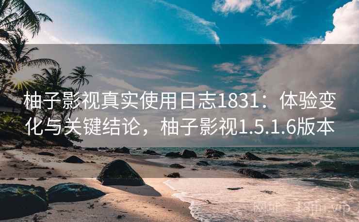 柚子影视真实使用日志1831:体验变化与关键结论,柚子影视1.5.1.6版本 第1张 柚子影视真实使用日志1831:体验变化与关键结论,柚子影视1.5.1.6版本 第1张