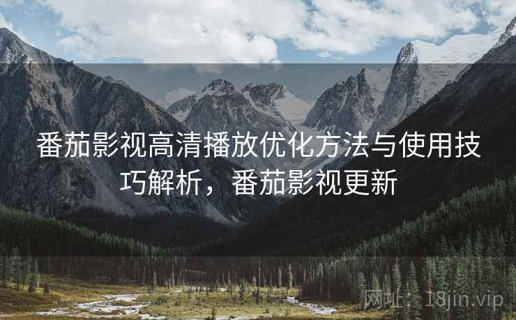 番茄影视高清播放优化方法与使用技巧解析,番茄影视更新 第1张 番茄影视高清播放优化方法与使用技巧解析,番茄影视更新 第1张
