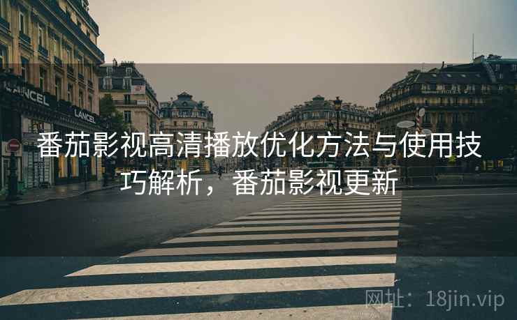 番茄影视高清播放优化方法与使用技巧解析,番茄影视更新 第2张 番茄影视高清播放优化方法与使用技巧解析,番茄影视更新 第2张