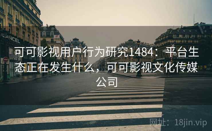 可可影视用户行为研究1484:平台生态正在发生什么,可可影视文化传媒公司 第2张 可可影视用户行为研究1484:平台生态正在发生什么,可可影视文化传媒公司 第2张