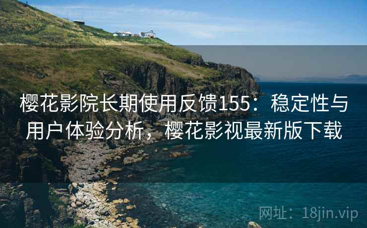 樱花影院长期使用反馈155：稳定性与用户体验分析，樱花影视最新版下载  第2张