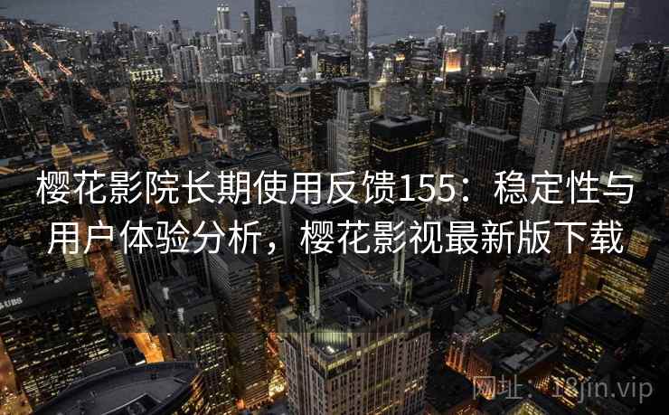 樱花影院长期使用反馈155：稳定性与用户体验分析，樱花影视最新版下载  第1张