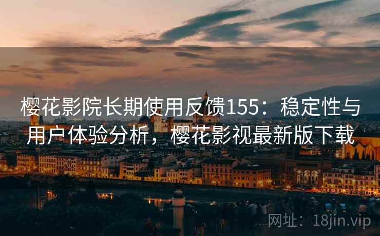 樱花影院长期使用反馈155：稳定性与用户体验分析，樱花影视最新版下载  第3张