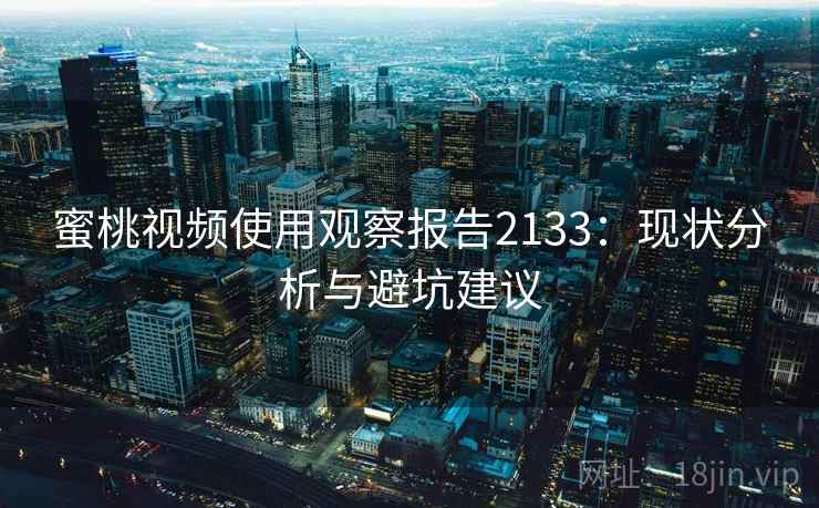 蜜桃视频使用观察报告2133:现状分析与避坑建议 第2张 蜜桃视频使用观察报告2133:现状分析与避坑建议 第2张