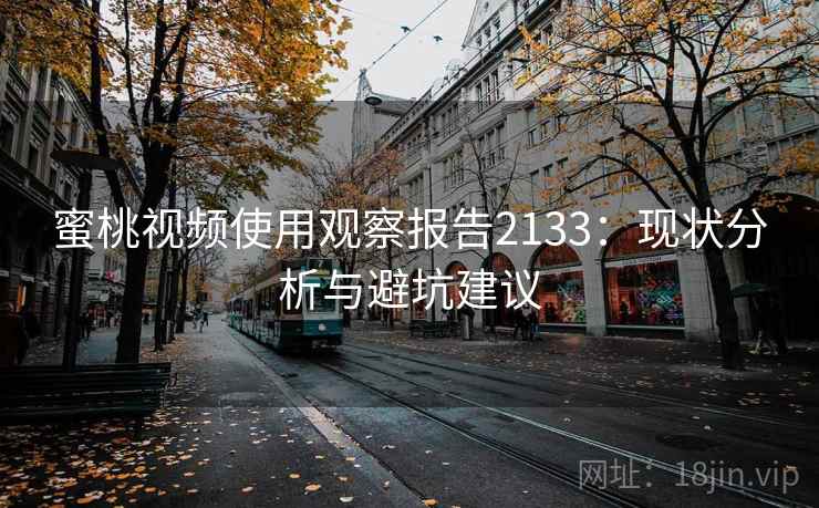 蜜桃视频使用观察报告2133:现状分析与避坑建议 第1张 蜜桃视频使用观察报告2133:现状分析与避坑建议 第1张