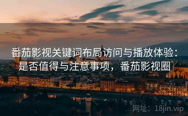 番茄影视关键词布局访问与播放体验:是否值得与注意事项,番茄影视圈 第2张 番茄影视关键词布局访问与播放体验:是否值得与注意事项,番茄影视圈 第2张
