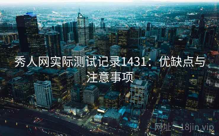 秀人网实际测试记录1431：优缺点与注意事项  第2张