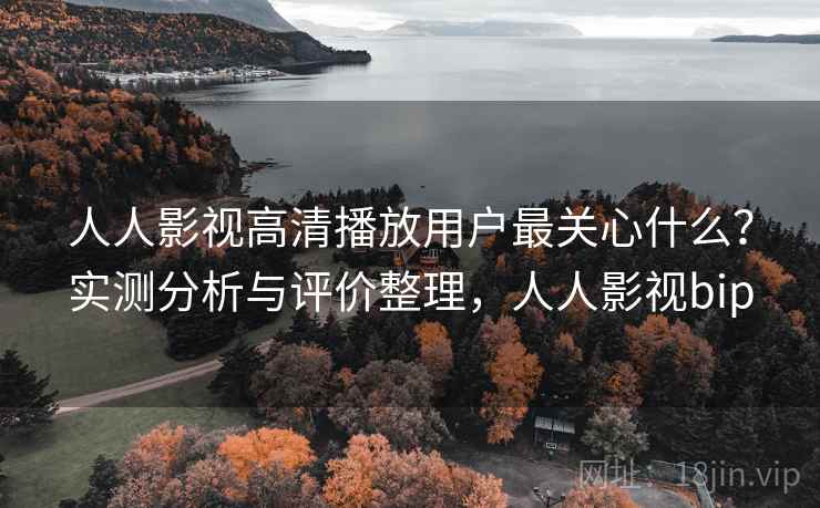 人人影视高清播放用户最关心什么?实测分析与评价整理,人人影视bip 第1张 人人影视高清播放用户最关心什么?实测分析与评价整理,人人影视bip 第1张