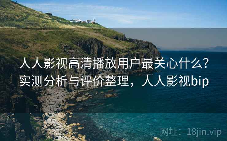 人人影视高清播放用户最关心什么?实测分析与评价整理,人人影视bip 第2张 人人影视高清播放用户最关心什么?实测分析与评价整理,人人影视bip 第2张