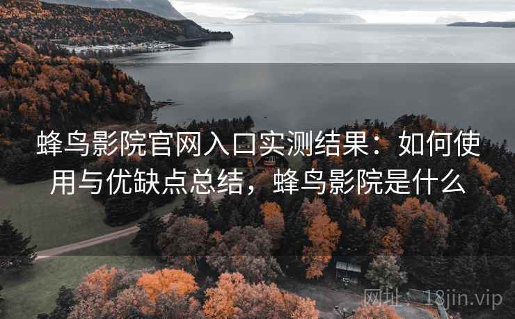 蜂鸟影院官网入口实测结果:如何使用与优缺点总结,蜂鸟影院是什么 第1张 蜂鸟影院官网入口实测结果:如何使用与优缺点总结,蜂鸟影院是什么 第1张