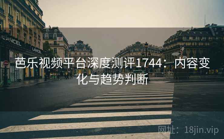 芭乐视频平台深度测评1744:内容变化与趋势判断 第2张 芭乐视频平台深度测评1744:内容变化与趋势判断 第2张