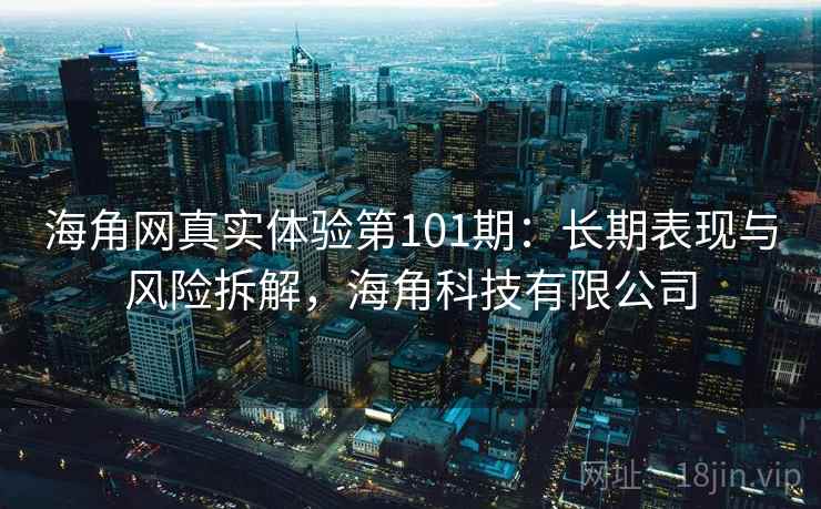 海角网真实体验第101期:长期表现与风险拆解,海角科技有限公司 第1张 海角网真实体验第101期:长期表现与风险拆解,海角科技有限公司 第1张