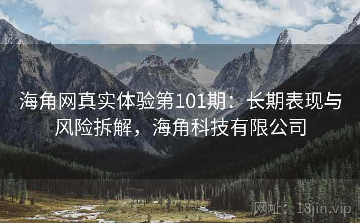 海角网真实体验第101期:长期表现与风险拆解,海角科技有限公司 第2张 海角网真实体验第101期:长期表现与风险拆解,海角科技有限公司 第2张