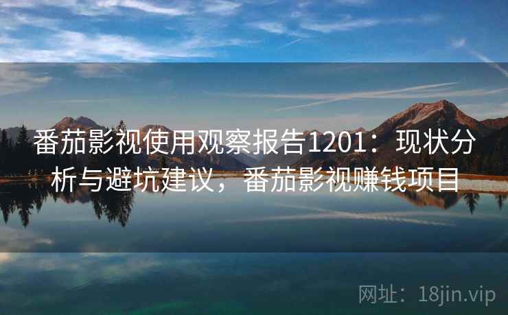 番茄影视使用观察报告1201：现状分析与避坑建议，番茄影视赚钱项目  第1张