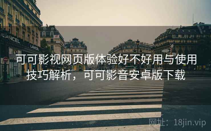 可可影视网页版体验好不好用与使用技巧解析,可可影音安卓版下载 第1张 可可影视网页版体验好不好用与使用技巧解析,可可影音安卓版下载 第1张