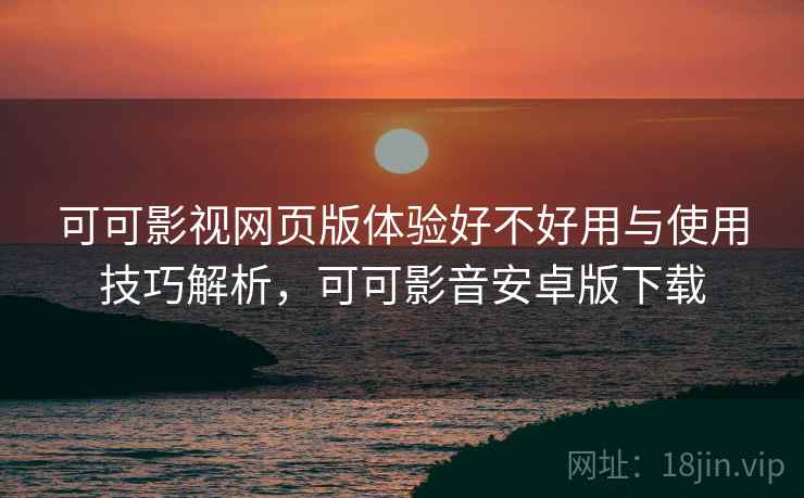可可影视网页版体验好不好用与使用技巧解析,可可影音安卓版下载 第2张 可可影视网页版体验好不好用与使用技巧解析,可可影音安卓版下载 第2张