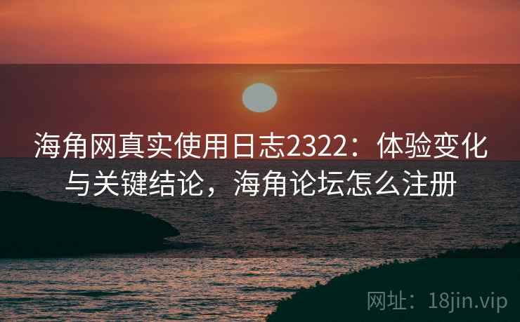 海角网真实使用日志2322:体验变化与关键结论,海角论坛怎么注册 第1张 海角网真实使用日志2322:体验变化与关键结论,海角论坛怎么注册 第1张
