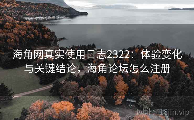 海角网真实使用日志2322:体验变化与关键结论,海角论坛怎么注册 第2张 海角网真实使用日志2322:体验变化与关键结论,海角论坛怎么注册 第2张