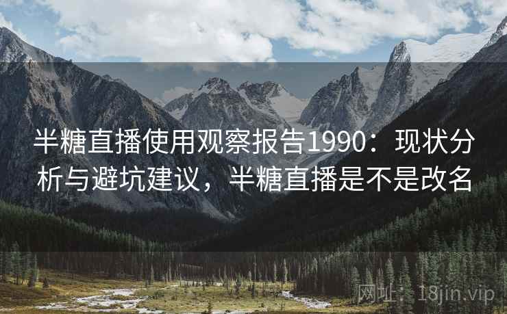 半糖直播使用观察报告1990:现状分析与避坑建议,半糖直播是不是改名 第2张 半糖直播使用观察报告1990:现状分析与避坑建议,半糖直播是不是改名 第2张