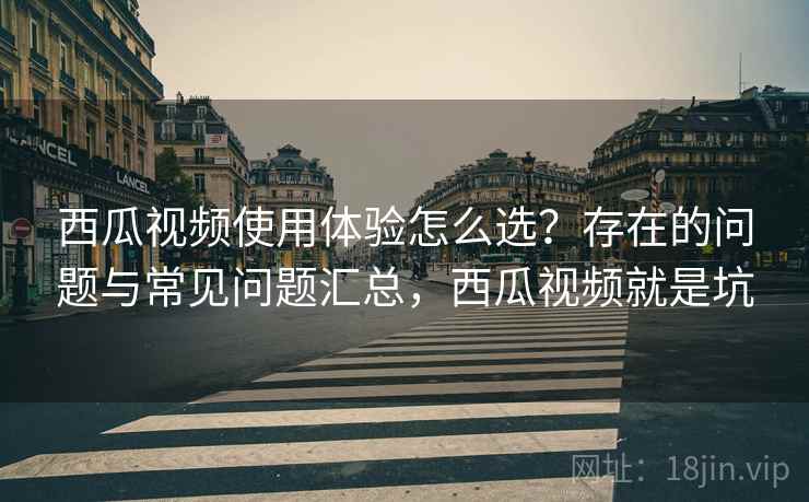 西瓜视频使用体验怎么选?存在的问题与常见问题汇总,西瓜视频就是坑 第2张 西瓜视频使用体验怎么选?存在的问题与常见问题汇总,西瓜视频就是坑 第2张