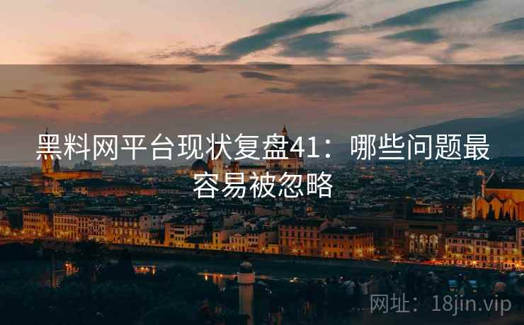 黑料网平台现状复盘41:哪些问题最容易被忽略 第1张 黑料网平台现状复盘41:哪些问题最容易被忽略 第1张
