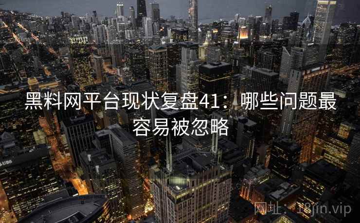 黑料网平台现状复盘41:哪些问题最容易被忽略 第2张 黑料网平台现状复盘41:哪些问题最容易被忽略 第2张