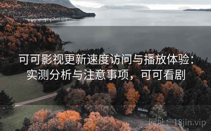 可可影视更新速度访问与播放体验:实测分析与注意事项,可可看剧 第2张 可可影视更新速度访问与播放体验:实测分析与注意事项,可可看剧 第2张